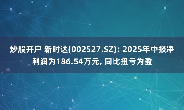 炒股开户 新时达(002527.SZ): 2025年中报净利润为186.54万元, 同比扭亏为盈