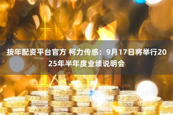 按年配资平台官方 柯力传感：9月17日将举行2025年半年度业绩说明会