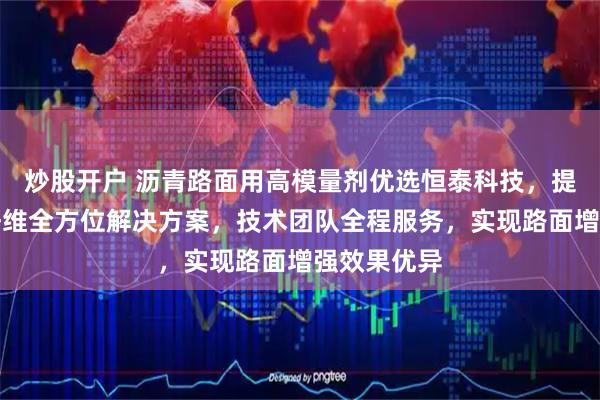 炒股开户 沥青路面用高模量剂优选恒泰科技，提供聚丙烯纤维全方位解决方案，技术团队全程服务，实现路面增强效果优异