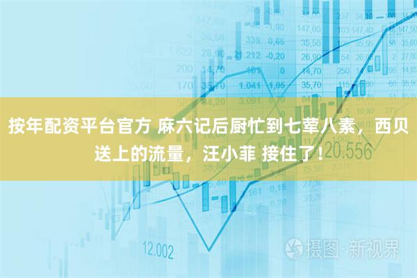 按年配资平台官方 麻六记后厨忙到七荤八素，西贝送上的流量，汪小菲 接住了！