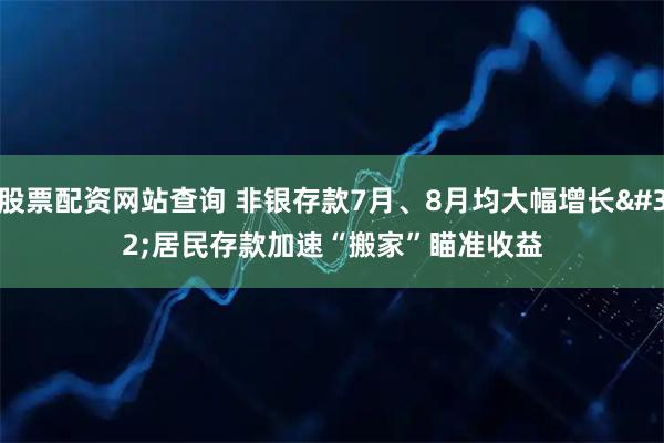 股票配资网站查询 非银存款7月、8月均大幅增长 居民存款加速“搬家”瞄准收益