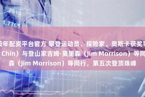按年配资平台官方 攀登运动员、探险家、奥斯卡获奖导演金国威（Jimmy Chin）与登山家吉姆·莫里森（Jim Morrison）等同行，第五次登顶珠峰