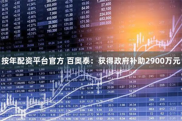 按年配资平台官方 百奥泰：获得政府补助2900万元
