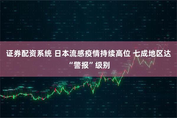 证券配资系统 日本流感疫情持续高位 七成地区达“警报”级别