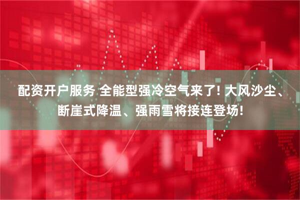 配资开户服务 全能型强冷空气来了! 大风沙尘、断崖式降温、强雨雪将接连登场!