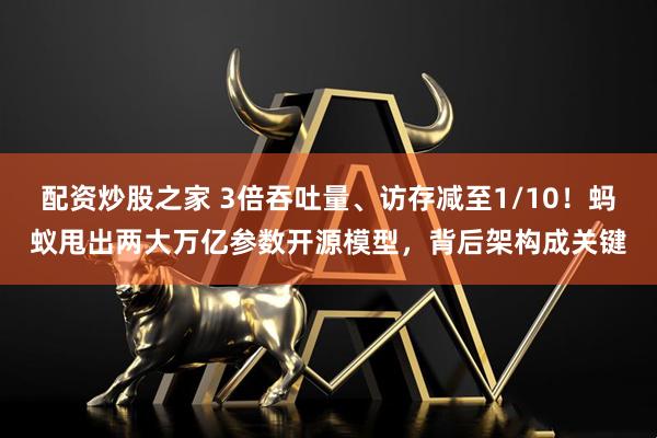 配资炒股之家 3倍吞吐量、访存减至1/10！蚂蚁甩出两大万亿参数开源模型，背后架构成关键