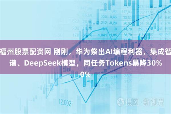 福州股票配资网 刚刚，华为祭出AI编程利器，集成智谱、DeepSeek模型，同任务Tokens暴降30%