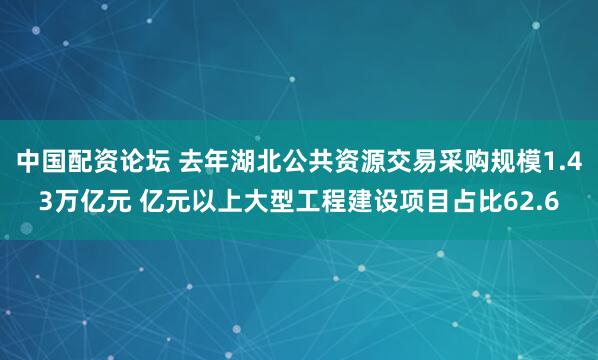 中国配资论坛 去年湖北公共资源交易采购规模1.43万亿元 亿元以上大型工程建设项目占比62.6