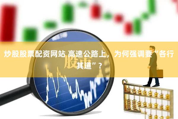 炒股股票配资网站 高速公路上,为何强调要“各行其道”?